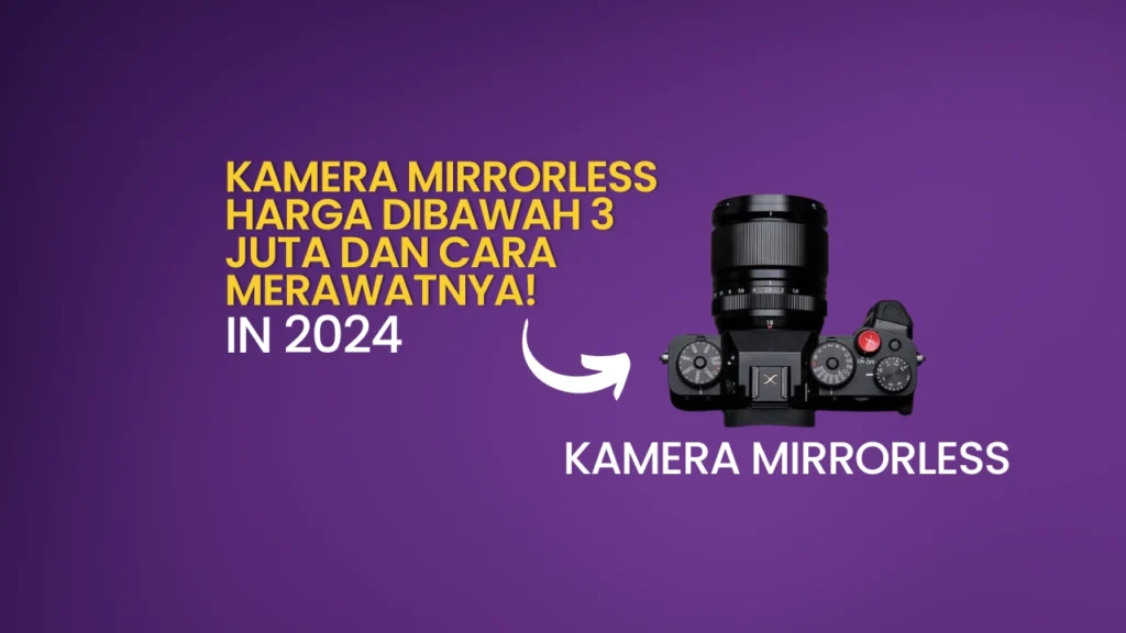 Kamera Mirrorless Harga dibawah 3 Juta dan Cara Merawatnya!